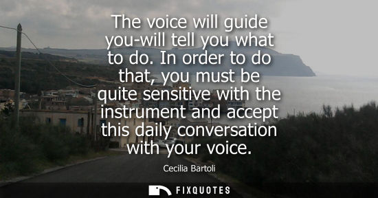Small: The voice will guide you-will tell you what to do. In order to do that, you must be quite sensitive wit