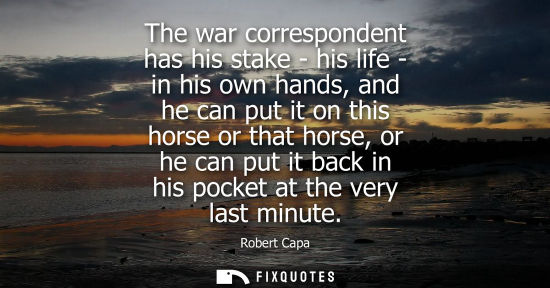 Small: The war correspondent has his stake - his life - in his own hands, and he can put it on this horse or t