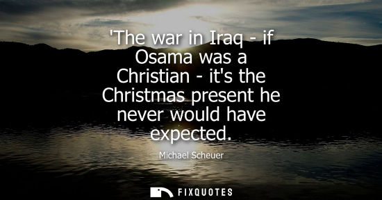 Small: The war in Iraq - if Osama was a Christian - its the Christmas present he never would have expected