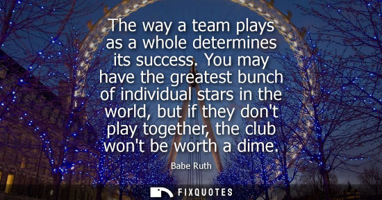 Small: The way a team plays as a whole determines its success. You may have the greatest bunch of individual s