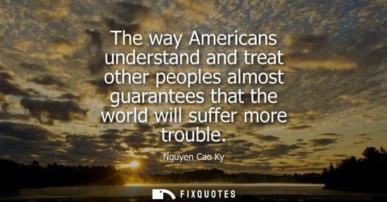 Small: The way Americans understand and treat other peoples almost guarantees that the world will suffer more 