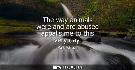 Small: The way animals were and are abused appalls me to this very day