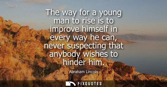 Small: The way for a young man to rise is to improve himself in every way he can, never suspecting that anybody wishe