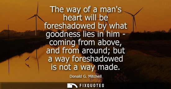 Small: The way of a mans heart will be foreshadowed by what goodness lies in him - coming from above, and from