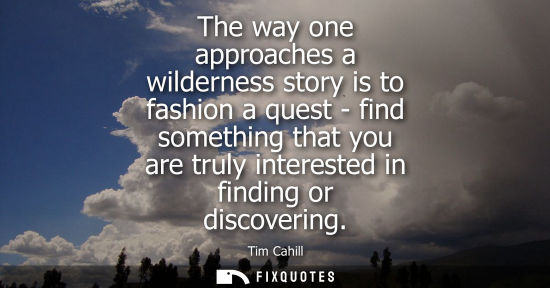 Small: The way one approaches a wilderness story is to fashion a quest - find something that you are truly int