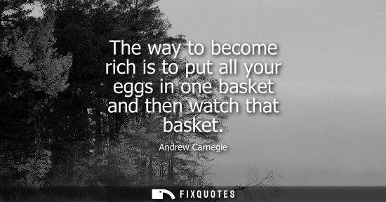 Small: The way to become rich is to put all your eggs in one basket and then watch that basket