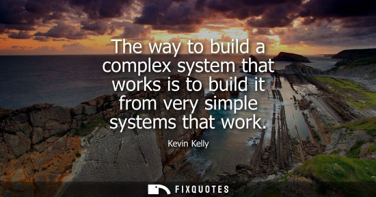 Small: The way to build a complex system that works is to build it from very simple systems that work
