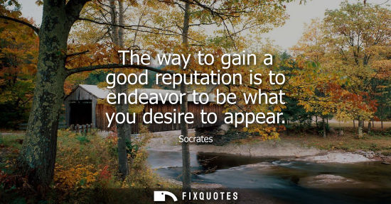 Small: The way to gain a good reputation is to endeavor to be what you desire to appear