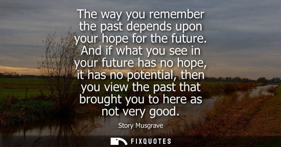 Small: The way you remember the past depends upon your hope for the future. And if what you see in your future