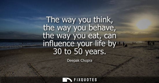 Small: The way you think, the way you behave, the way you eat, can influence your life by 30 to 50 years