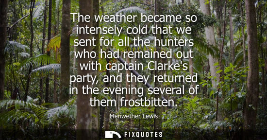 Small: The weather became so intensely cold that we sent for all the hunters who had remained out with captain