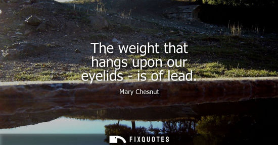 Small: The weight that hangs upon our eyelids - is of lead