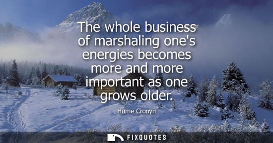Small: The whole business of marshaling ones energies becomes more and more important as one grows older