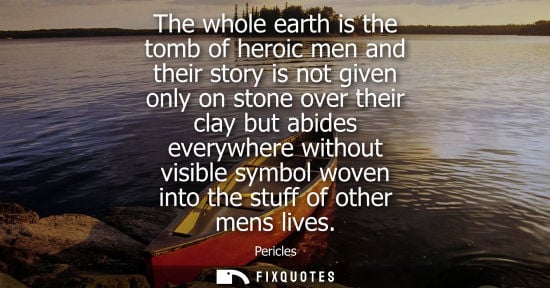 Small: The whole earth is the tomb of heroic men and their story is not given only on stone over their clay bu