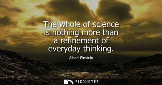 Small: The whole of science is nothing more than a refinement of everyday thinking