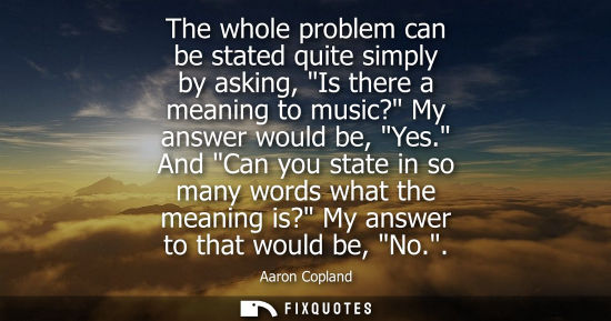 Small: The whole problem can be stated quite simply by asking, Is there a meaning to music? My answer would be