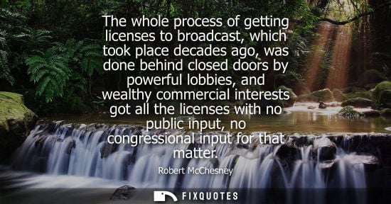 Small: The whole process of getting licenses to broadcast, which took place decades ago, was done behind close