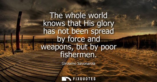 Small: The whole world knows that His glory has not been spread by force and weapons, but by poor fishermen