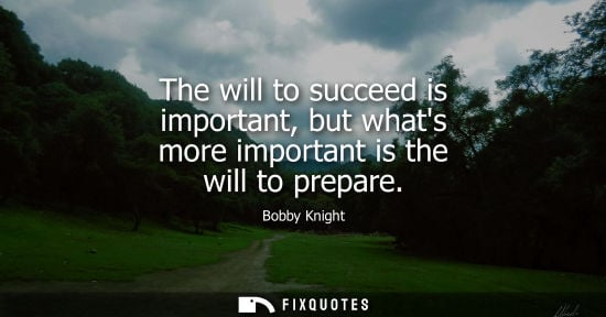 Small: The will to succeed is important, but whats more important is the will to prepare