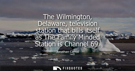 Small: The Wilmington, Delaware, television station that bills itself as The Family Minded Station is Channel 