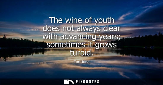 Small: The wine of youth does not always clear with advancing years sometimes it grows turbid