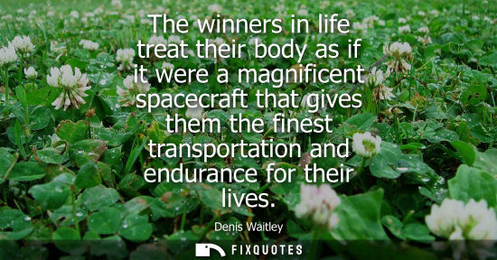 Small: The winners in life treat their body as if it were a magnificent spacecraft that gives them the finest 