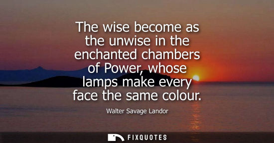 Small: The wise become as the unwise in the enchanted chambers of Power, whose lamps make every face the same 