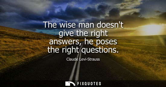 Small: The wise man doesnt give the right answers, he poses the right questions