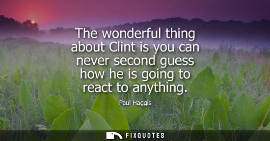 Small: The wonderful thing about Clint is you can never second guess how he is going to react to anything