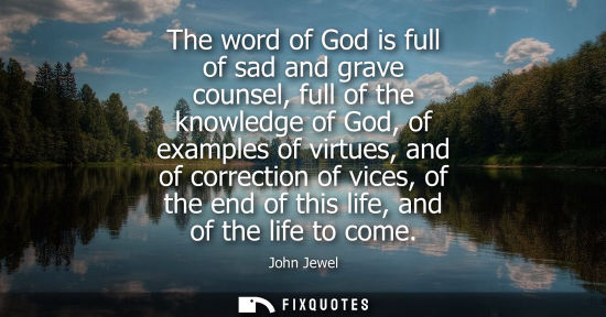 Small: The word of God is full of sad and grave counsel, full of the knowledge of God, of examples of virtues,