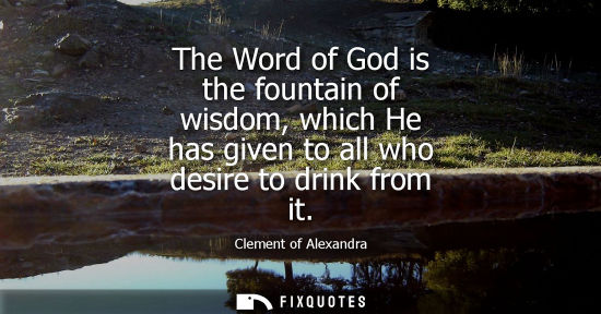 Small: The Word of God is the fountain of wisdom, which He has given to all who desire to drink from it