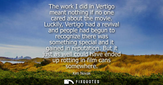 Small: The work I did in Vertigo meant nothing if no one cared about the movie. Luckily, Vertigo had a revival