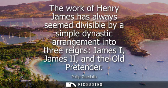 Small: The work of Henry James has always seemed divisible by a simple dynastic arrangement into three reigns: