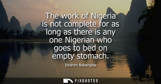 Small: The work of Nigeria is not complete for as long as there is any one Nigerian who goes to bed on empty stomach