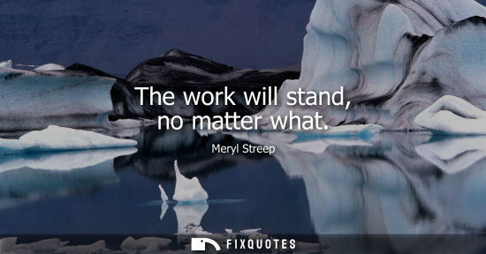 Small: The work will stand, no matter what