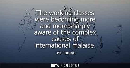 Small: The working classes were becoming more and more sharply aware of the complex causes of international ma
