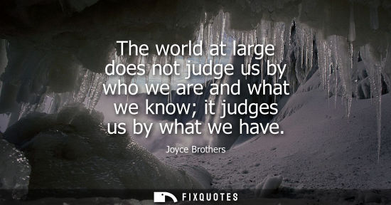 Small: The world at large does not judge us by who we are and what we know it judges us by what we have