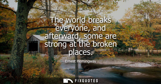 Small: The world breaks everyone, and afterward, some are strong at the broken places