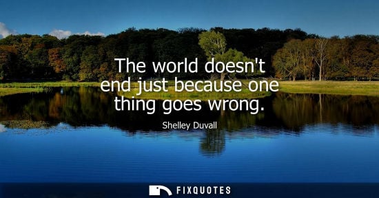 Small: The world doesnt end just because one thing goes wrong