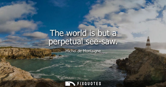 Small: The world is but a perpetual see-saw