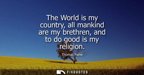 Small: The World is my country, all mankind are my brethren, and to do good is my religion