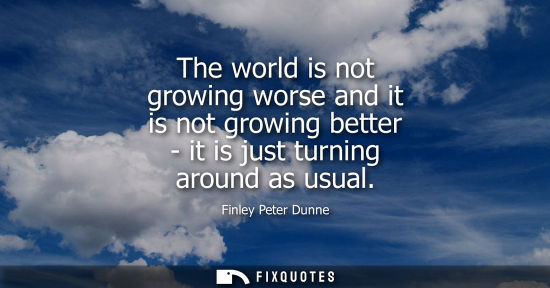 Small: The world is not growing worse and it is not growing better - it is just turning around as usual