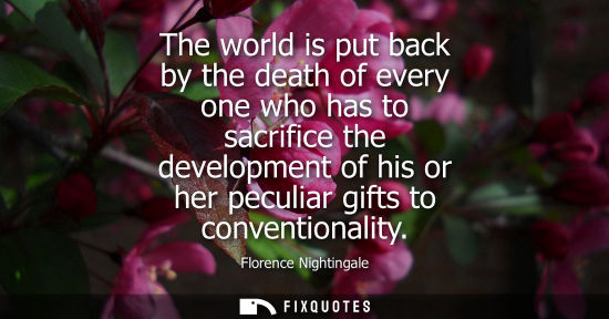 Small: The world is put back by the death of every one who has to sacrifice the development of his or her pecu
