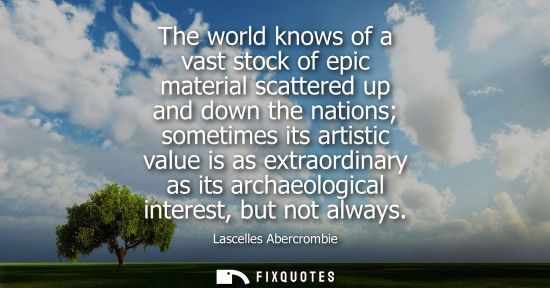 Small: The world knows of a vast stock of epic material scattered up and down the nations sometimes its artist
