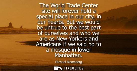 Small: The World Trade Center site will forever hold a special place in our city, in our hearts. But we would be untr