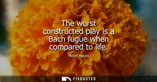 Small: The worst constructed play is a Bach fugue when compared to life