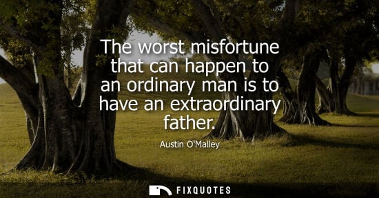 Small: The worst misfortune that can happen to an ordinary man is to have an extraordinary father