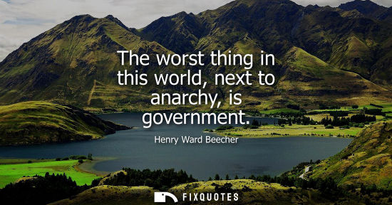 Small: The worst thing in this world, next to anarchy, is government