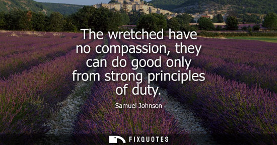 Small: The wretched have no compassion, they can do good only from strong principles of duty