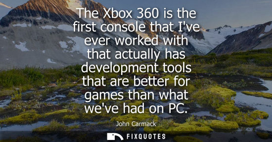 Small: The Xbox 360 is the first console that Ive ever worked with that actually has development tools that ar